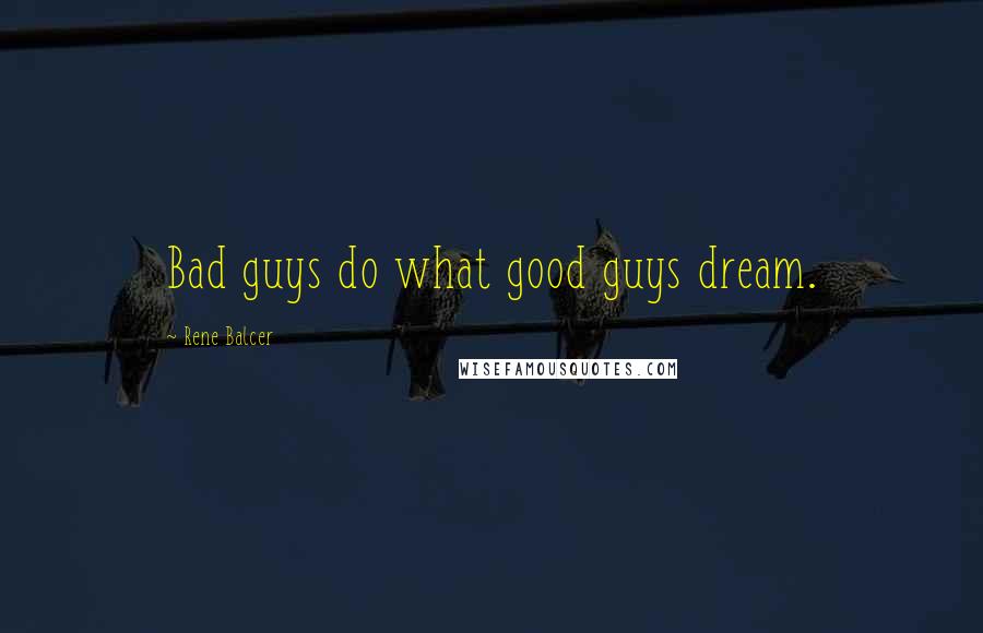 Rene Balcer Quotes: Bad guys do what good guys dream.