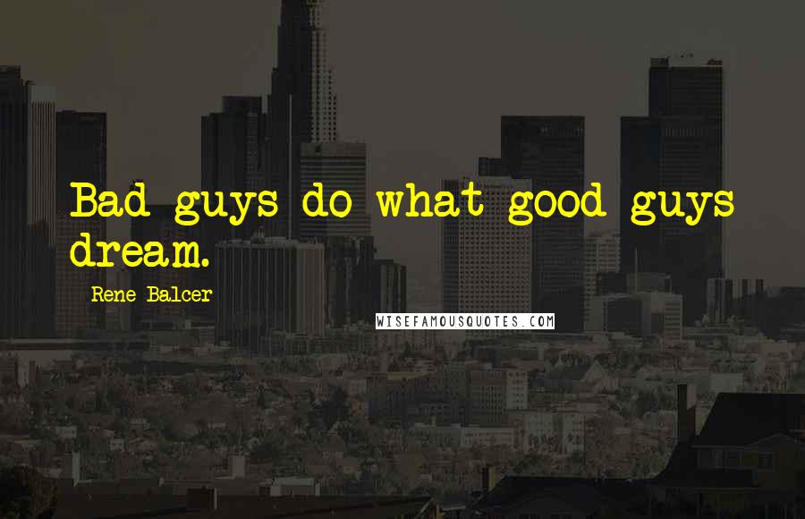 Rene Balcer Quotes: Bad guys do what good guys dream.