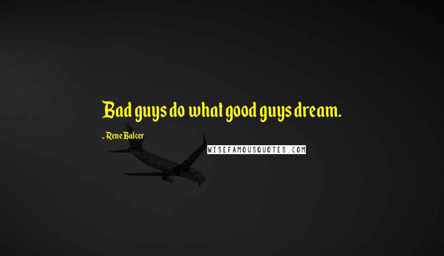 Rene Balcer Quotes: Bad guys do what good guys dream.