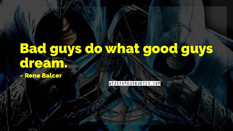 Rene Balcer Quotes: Bad guys do what good guys dream.