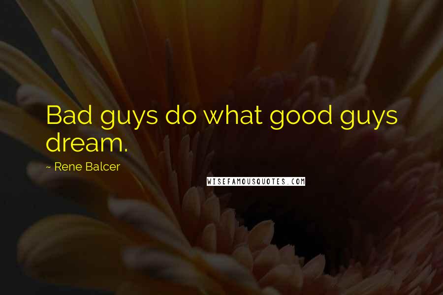 Rene Balcer Quotes: Bad guys do what good guys dream.