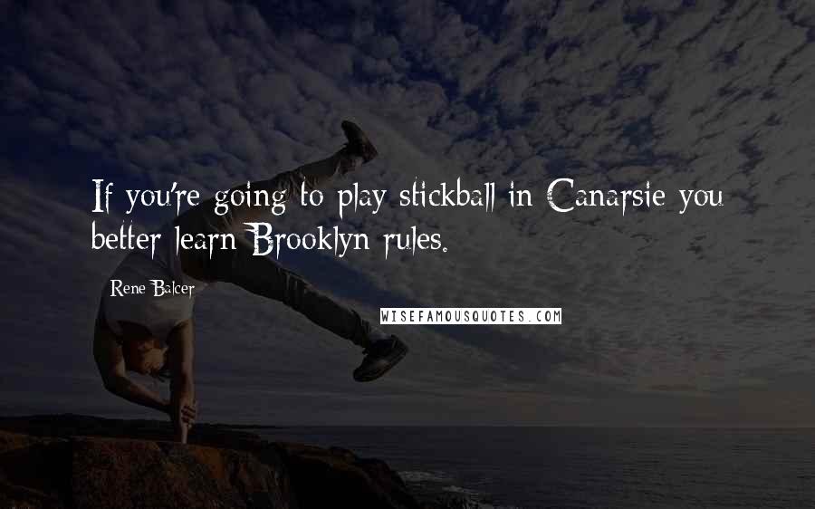 Rene Balcer Quotes: If you're going to play stickball in Canarsie you better learn Brooklyn rules.