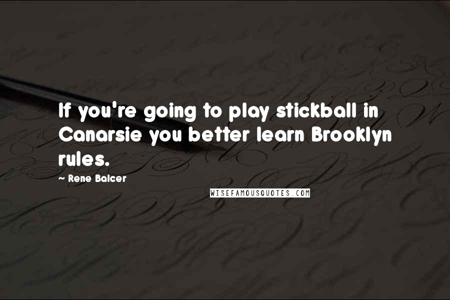 Rene Balcer Quotes: If you're going to play stickball in Canarsie you better learn Brooklyn rules.