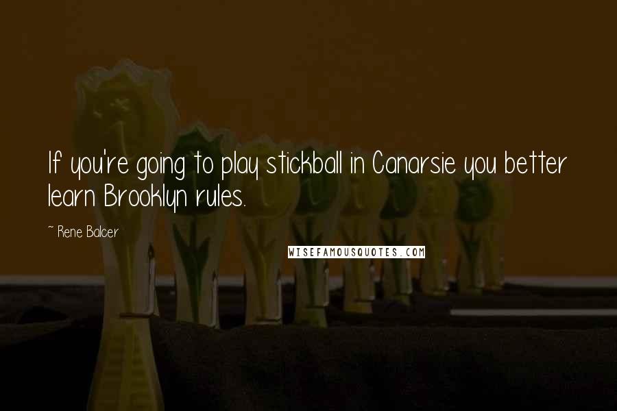 Rene Balcer Quotes: If you're going to play stickball in Canarsie you better learn Brooklyn rules.