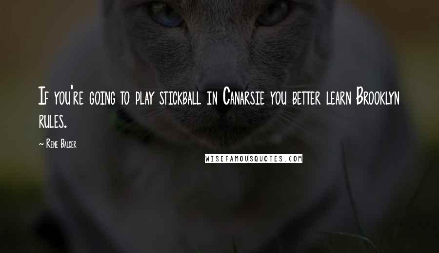 Rene Balcer Quotes: If you're going to play stickball in Canarsie you better learn Brooklyn rules.