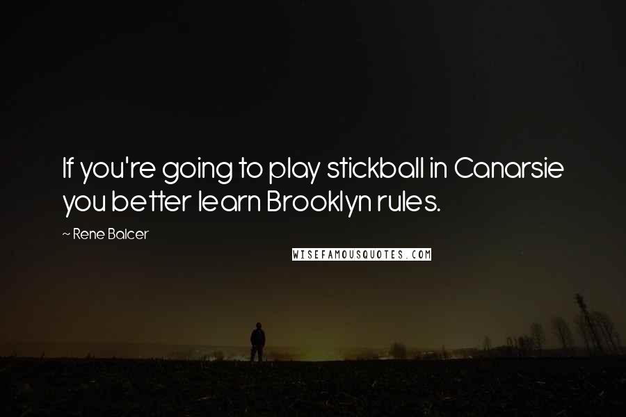 Rene Balcer Quotes: If you're going to play stickball in Canarsie you better learn Brooklyn rules.