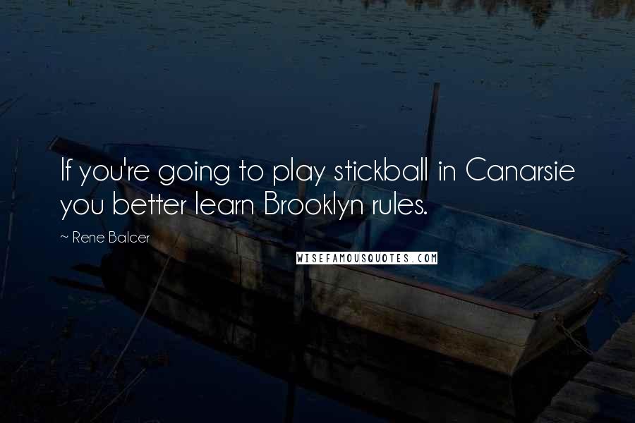 Rene Balcer Quotes: If you're going to play stickball in Canarsie you better learn Brooklyn rules.