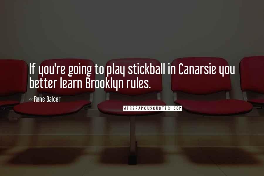 Rene Balcer Quotes: If you're going to play stickball in Canarsie you better learn Brooklyn rules.