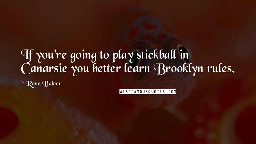 Rene Balcer Quotes: If you're going to play stickball in Canarsie you better learn Brooklyn rules.