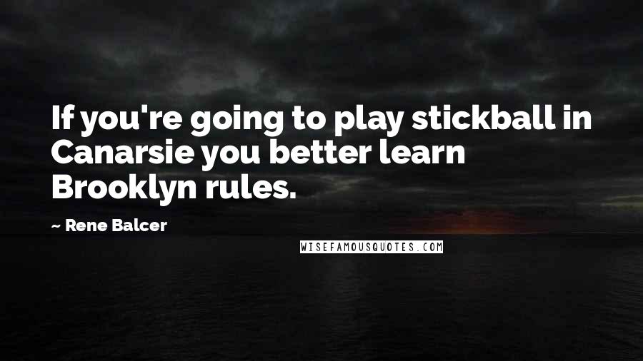 Rene Balcer Quotes: If you're going to play stickball in Canarsie you better learn Brooklyn rules.