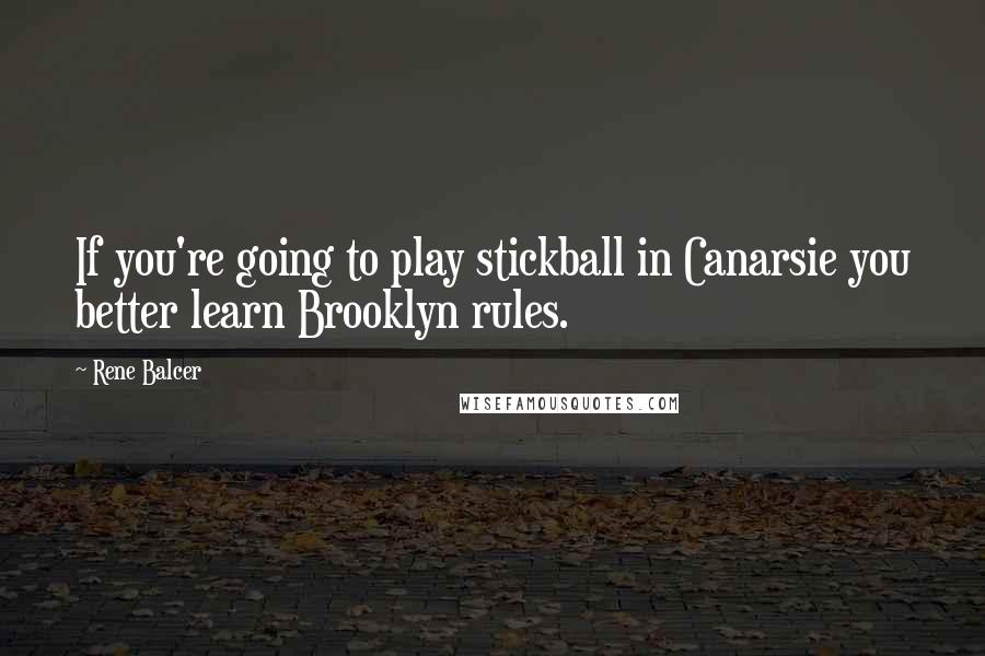 Rene Balcer Quotes: If you're going to play stickball in Canarsie you better learn Brooklyn rules.