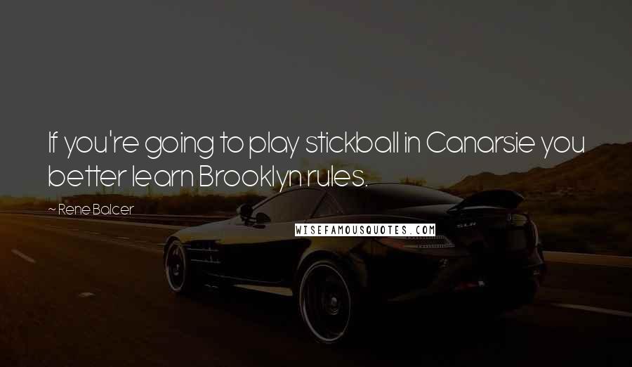Rene Balcer Quotes: If you're going to play stickball in Canarsie you better learn Brooklyn rules.