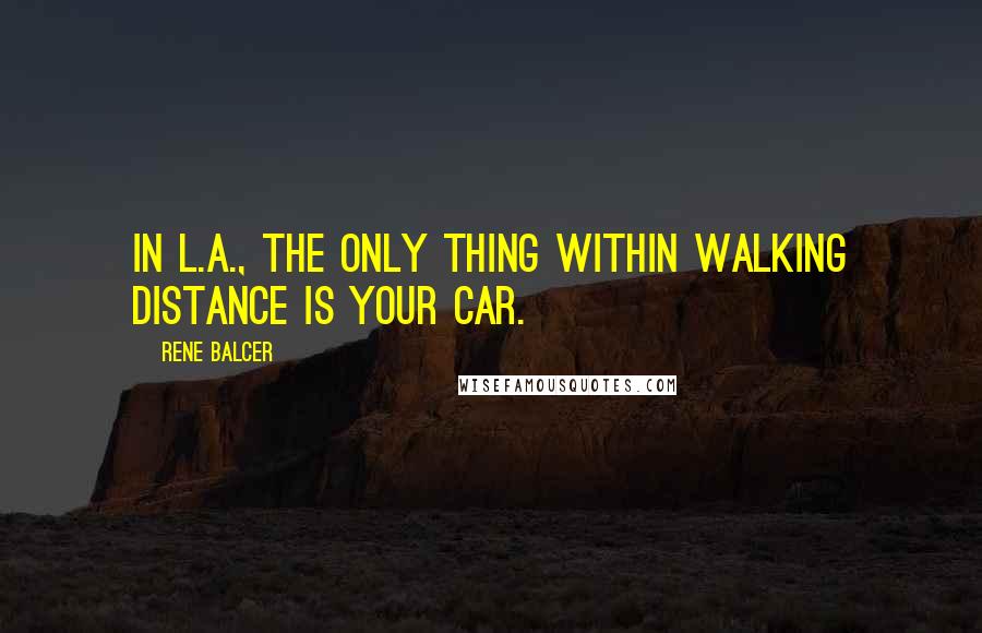 Rene Balcer Quotes: In L.A., the only thing within walking distance is your car.