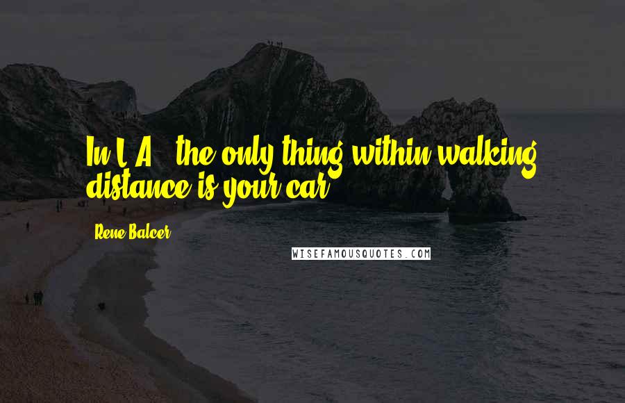 Rene Balcer Quotes: In L.A., the only thing within walking distance is your car.
