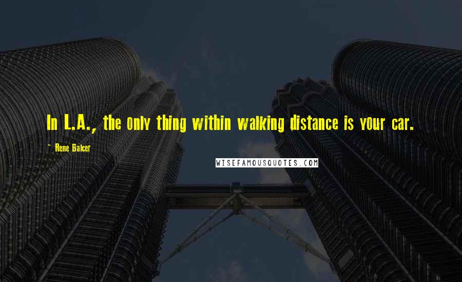 Rene Balcer Quotes: In L.A., the only thing within walking distance is your car.