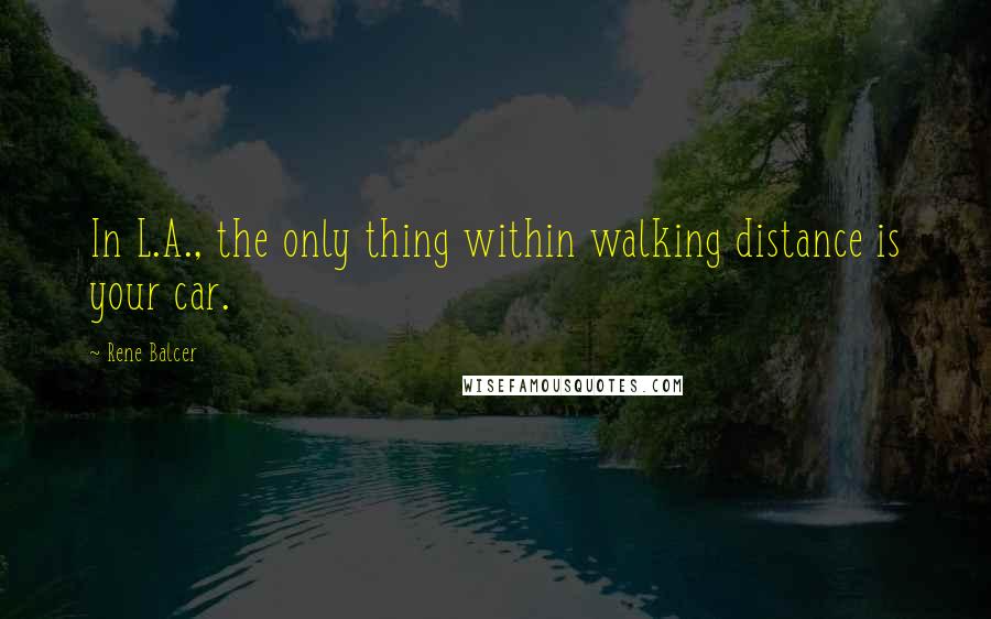 Rene Balcer Quotes: In L.A., the only thing within walking distance is your car.