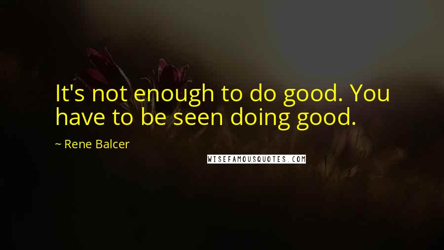 Rene Balcer Quotes: It's not enough to do good. You have to be seen doing good.