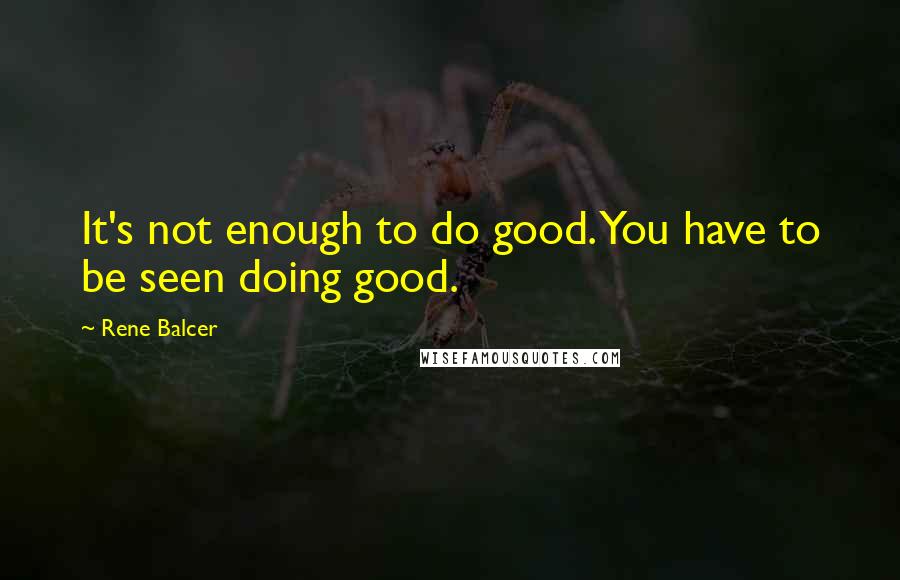 Rene Balcer Quotes: It's not enough to do good. You have to be seen doing good.