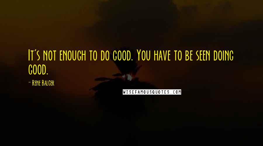 Rene Balcer Quotes: It's not enough to do good. You have to be seen doing good.