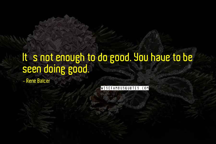 Rene Balcer Quotes: It's not enough to do good. You have to be seen doing good.