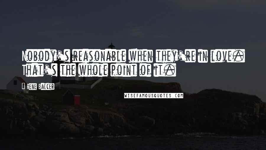 Rene Balcer Quotes: Nobody's reasonable when they're in love. That's the whole point of it.