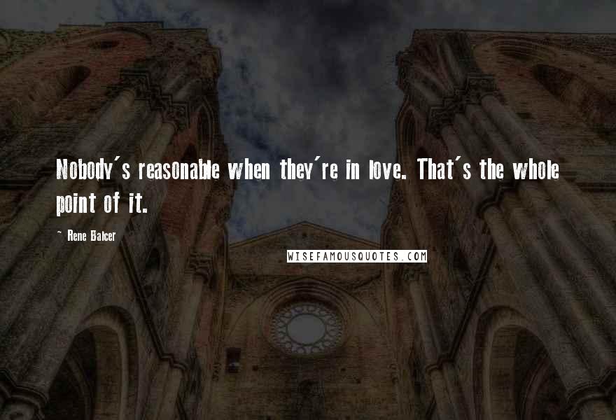 Rene Balcer Quotes: Nobody's reasonable when they're in love. That's the whole point of it.