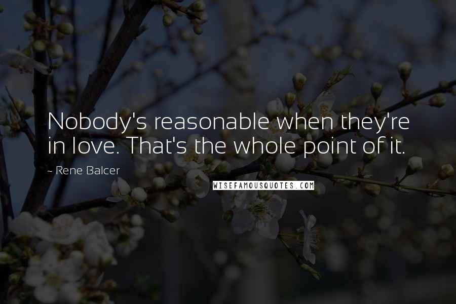 Rene Balcer Quotes: Nobody's reasonable when they're in love. That's the whole point of it.