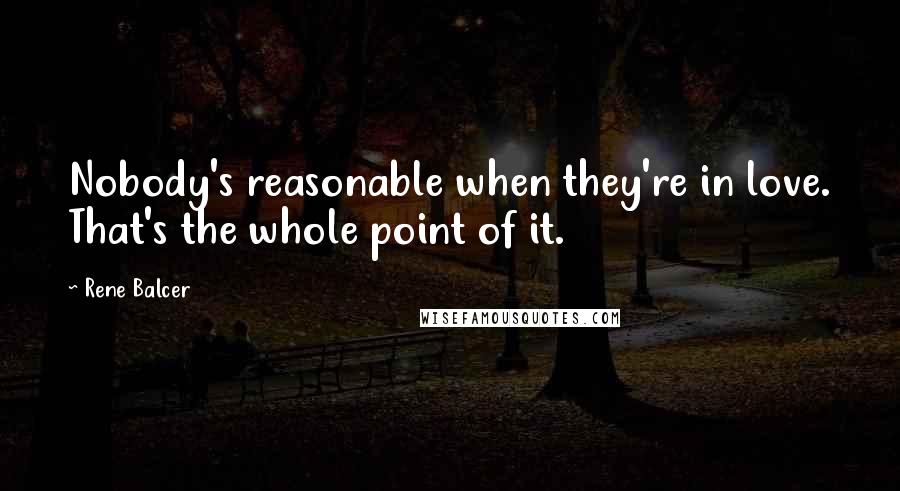 Rene Balcer Quotes: Nobody's reasonable when they're in love. That's the whole point of it.