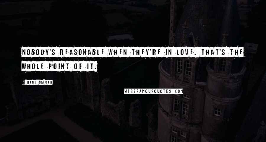 Rene Balcer Quotes: Nobody's reasonable when they're in love. That's the whole point of it.