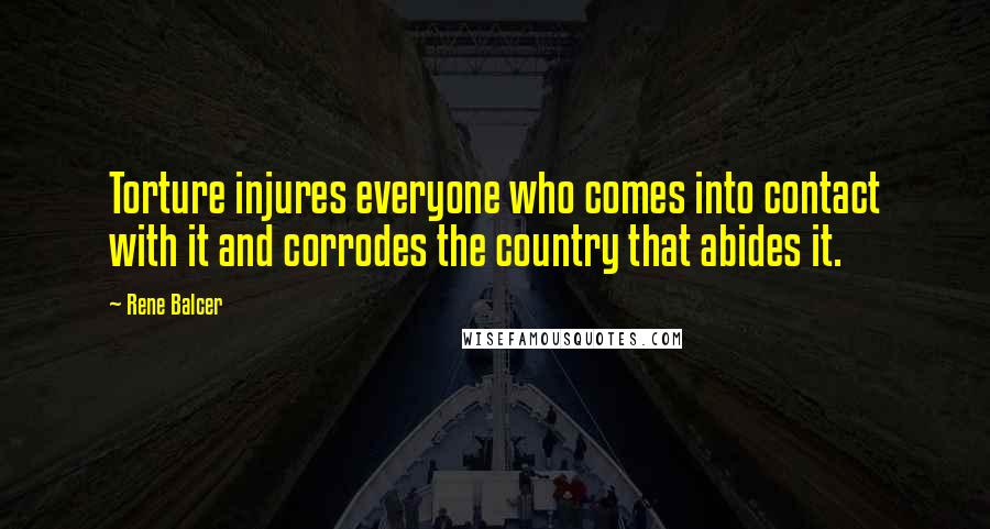 Rene Balcer Quotes: Torture injures everyone who comes into contact with it and corrodes the country that abides it.