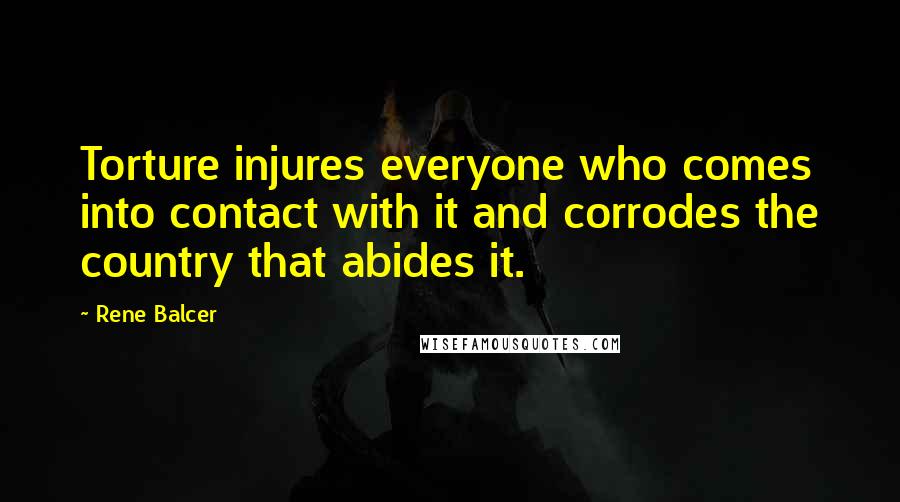 Rene Balcer Quotes: Torture injures everyone who comes into contact with it and corrodes the country that abides it.