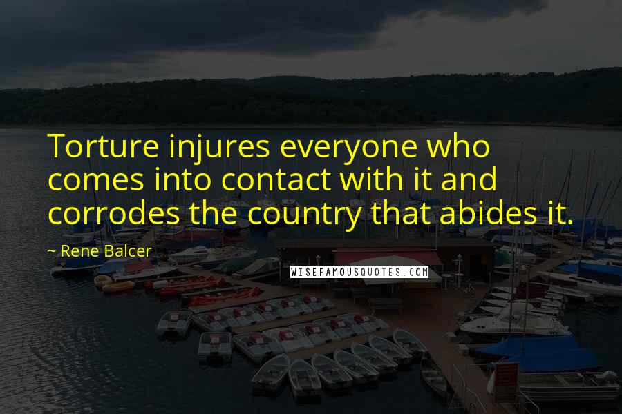 Rene Balcer Quotes: Torture injures everyone who comes into contact with it and corrodes the country that abides it.