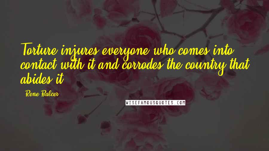 Rene Balcer Quotes: Torture injures everyone who comes into contact with it and corrodes the country that abides it.