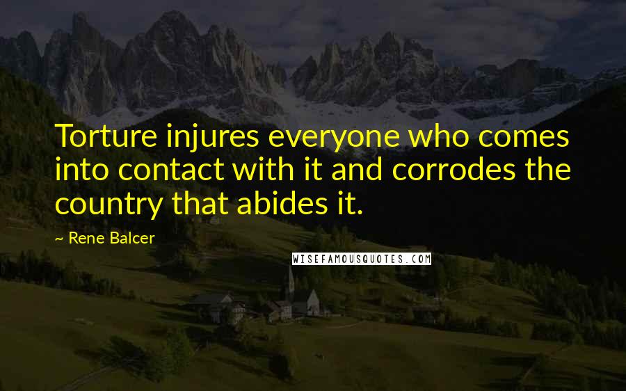 Rene Balcer Quotes: Torture injures everyone who comes into contact with it and corrodes the country that abides it.