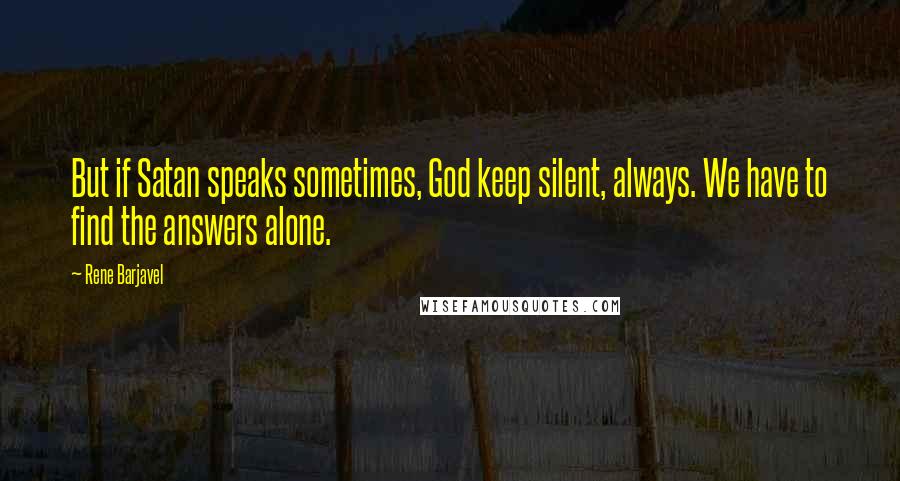 Rene Barjavel Quotes: But if Satan speaks sometimes, God keep silent, always. We have to find the answers alone.