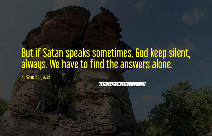 Rene Barjavel Quotes: But if Satan speaks sometimes, God keep silent, always. We have to find the answers alone.