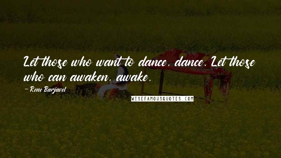Rene Barjavel Quotes: Let those who want to dance, dance. Let those who can awaken, awake.