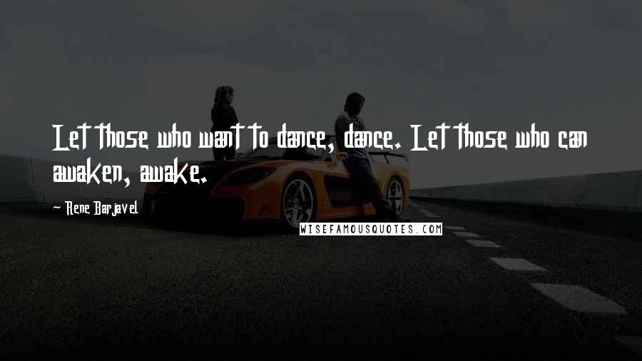 Rene Barjavel Quotes: Let those who want to dance, dance. Let those who can awaken, awake.