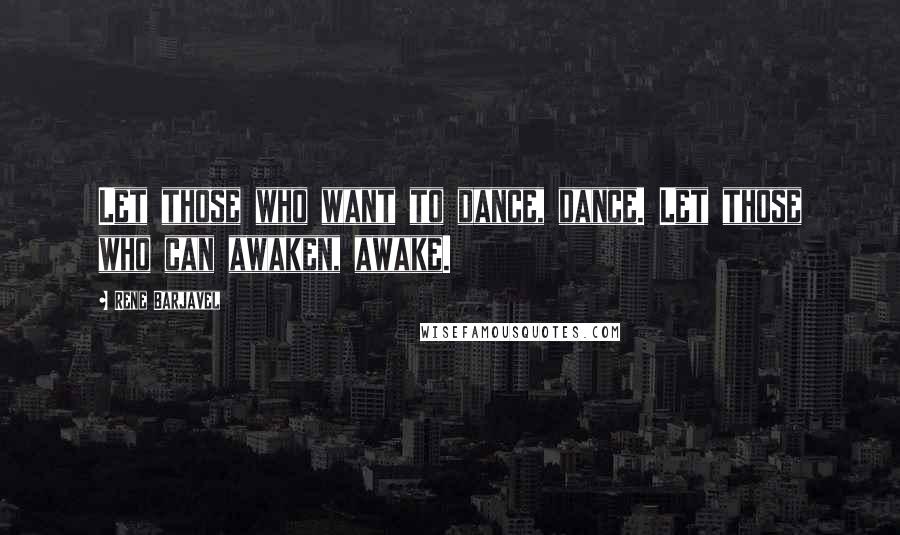 Rene Barjavel Quotes: Let those who want to dance, dance. Let those who can awaken, awake.