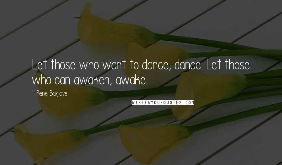 Rene Barjavel Quotes: Let those who want to dance, dance. Let those who can awaken, awake.