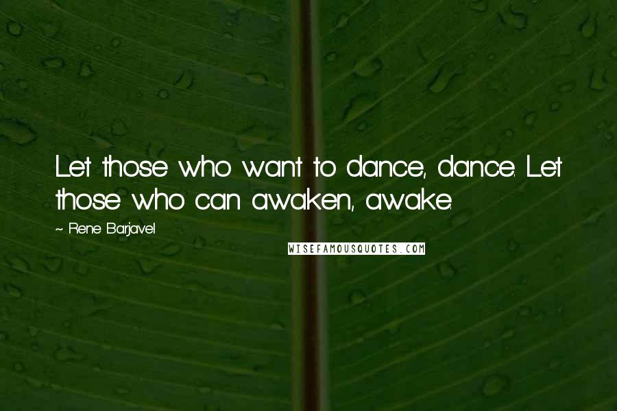 Rene Barjavel Quotes: Let those who want to dance, dance. Let those who can awaken, awake.