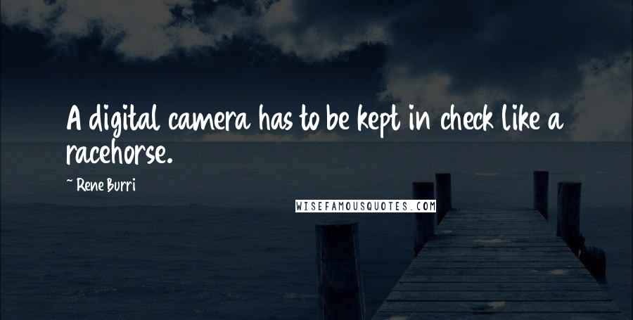 Rene Burri Quotes: A digital camera has to be kept in check like a racehorse.