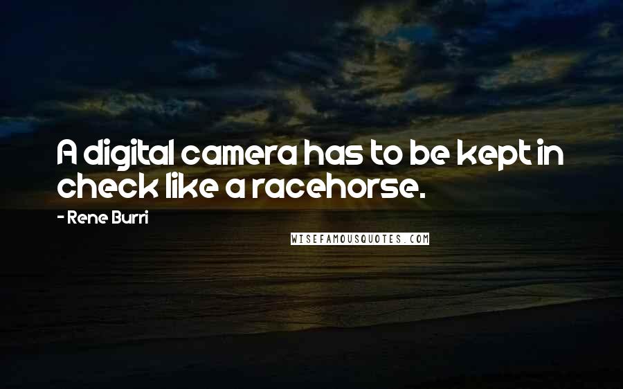 Rene Burri Quotes: A digital camera has to be kept in check like a racehorse.