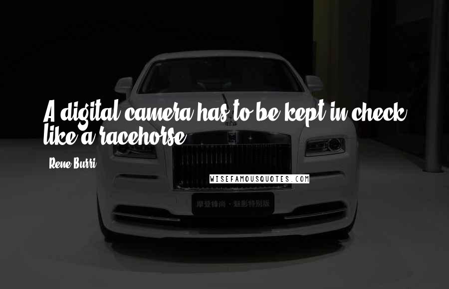 Rene Burri Quotes: A digital camera has to be kept in check like a racehorse.