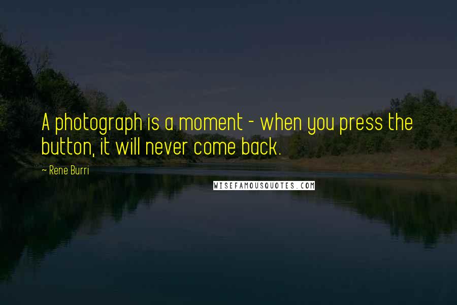Rene Burri Quotes: A photograph is a moment - when you press the button, it will never come back.