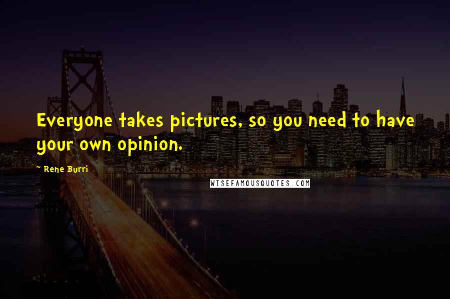 Rene Burri Quotes: Everyone takes pictures, so you need to have your own opinion.