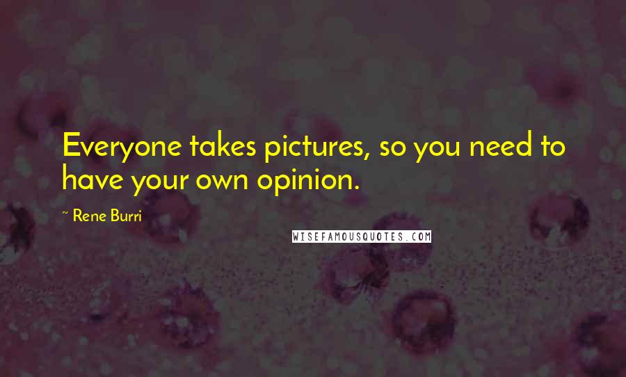 Rene Burri Quotes: Everyone takes pictures, so you need to have your own opinion.