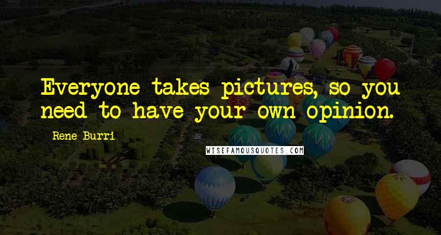 Rene Burri Quotes: Everyone takes pictures, so you need to have your own opinion.