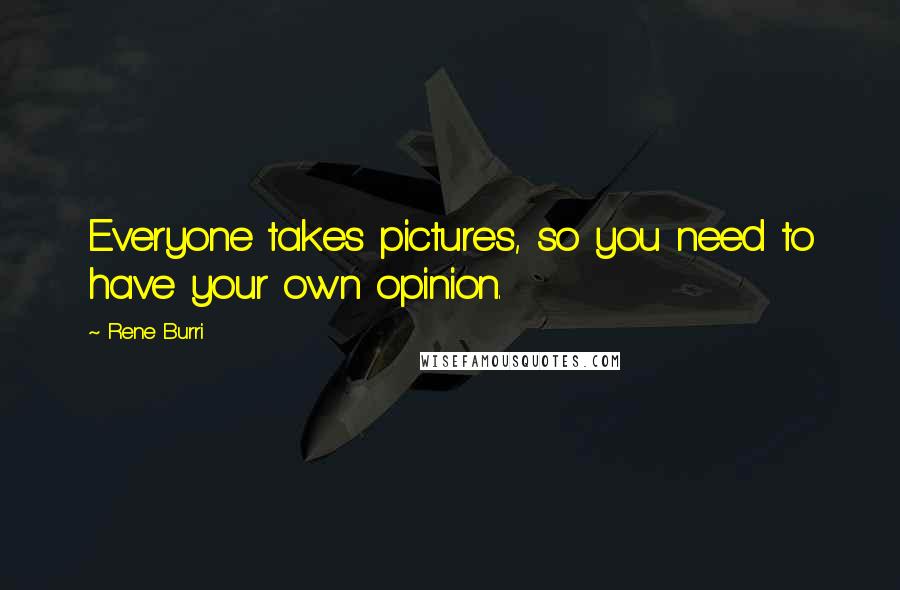 Rene Burri Quotes: Everyone takes pictures, so you need to have your own opinion.