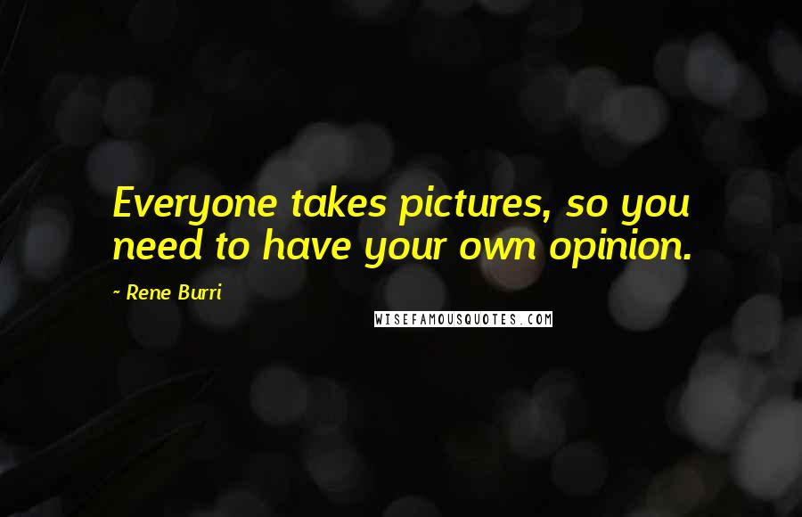 Rene Burri Quotes: Everyone takes pictures, so you need to have your own opinion.